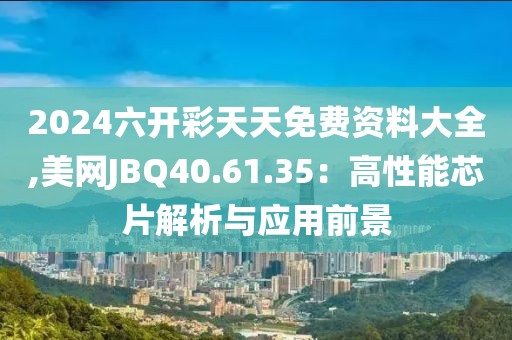 2024六開彩天天免費(fèi)資料大全,美網(wǎng)JBQ40.61.35：高性能芯片解析與應(yīng)用前景