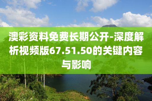 澳彩資料免費(fèi)長(zhǎng)期公開(kāi)-深度解析視頻版67.51.50的關(guān)鍵內(nèi)容與影響