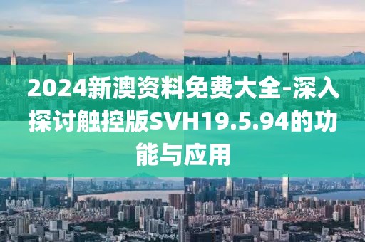 2024新澳資料免費(fèi)大全-深入探討觸控版SVH19.5.94的功能與應(yīng)用