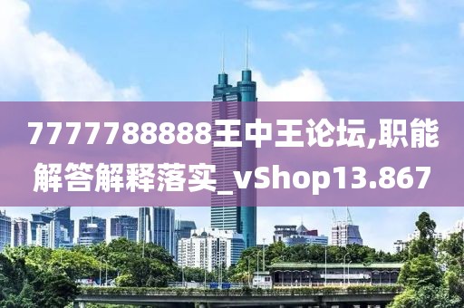 7777788888王中王論壇,職能解答解釋落實_vShop13.867