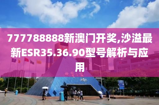 777788888新澳門開獎,沙溢最新ESR35.36.90型號解析與應(yīng)用