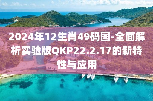 2024年12生肖49碼圖-全面解析實(shí)驗(yàn)版QKP22.2.17的新特性與應(yīng)用