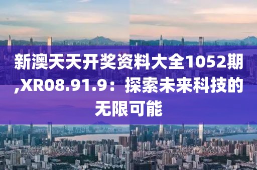 新澳天天開獎(jiǎng)資料大全1052期,XR08.91.9：探索未來(lái)科技的無(wú)限可能