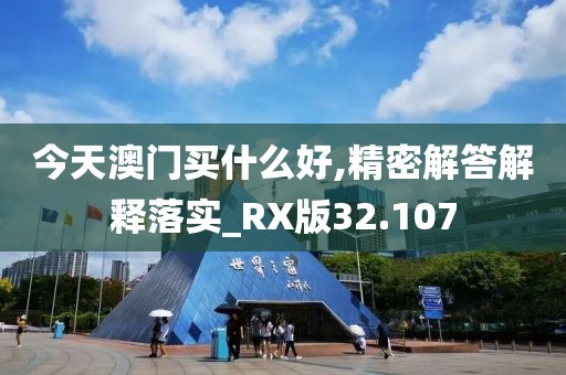 今天澳門買什么好,精密解答解釋落實(shí)_RX版32.107