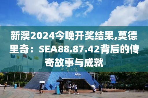 新澳2024今晚開(kāi)獎(jiǎng)結(jié)果,莫德里奇：SEA88.87.42背后的傳奇故事與成就