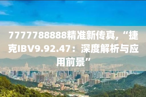 7777788888精準(zhǔn)新傳真,“捷克IBV9.92.47：深度解析與應(yīng)用前景”