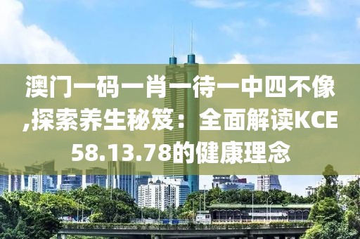 澳門一碼一肖一待一中四不像,探索養(yǎng)生秘笈：全面解讀KCE58.13.78的健康理念