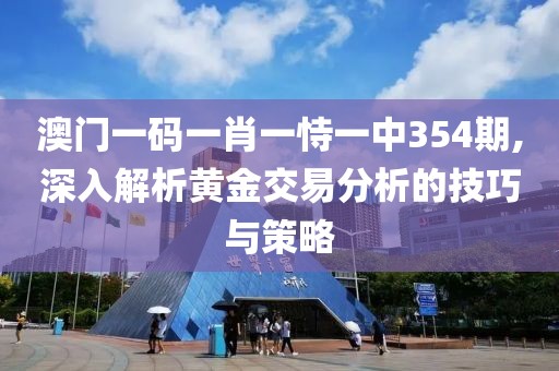 澳門一碼一肖一恃一中354期,深入解析黃金交易分析的技巧與策略