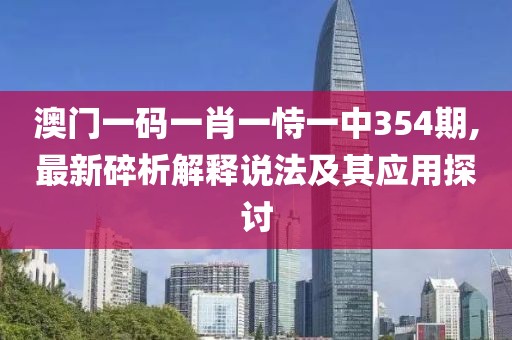 澳門一碼一肖一恃一中354期,最新碎析解釋說法及其應(yīng)用探討