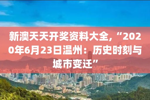 新澳天天開獎(jiǎng)資料大全,“2020年6月23日溫州：歷史時(shí)刻與城市變遷”