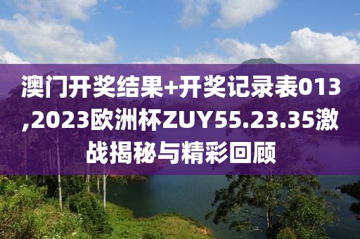 澳門開獎(jiǎng)結(jié)果+開獎(jiǎng)記錄表013,2023歐洲杯ZUY55.23.35激戰(zhàn)揭秘與精彩回顧