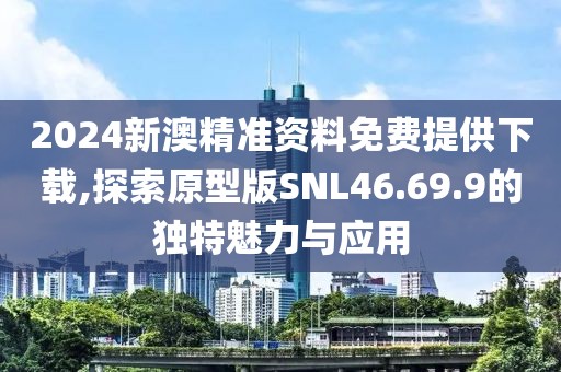 2024新澳精準(zhǔn)資料免費(fèi)提供下載,探索原型版SNL46.69.9的獨(dú)特魅力與應(yīng)用