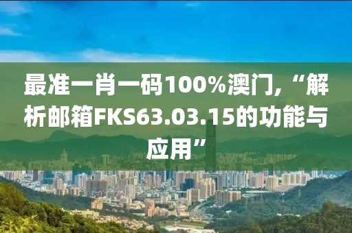 最準一肖一碼100%澳門,“解析郵箱FKS63.03.15的功能與應(yīng)用”