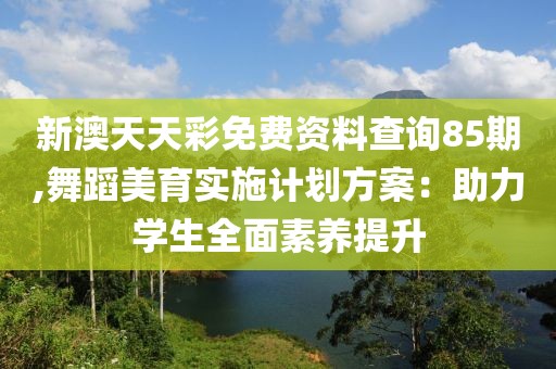 新澳天天彩免費資料查詢85期,舞蹈美育實施計劃方案：助力學生全面素養(yǎng)提升