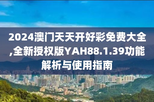 2024澳門天天開好彩免費(fèi)大全,全新授權(quán)版YAH88.1.39功能解析與使用指南