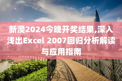 新澳2024今晚開獎結(jié)果,深入淺出Excel 2007回歸分析解讀與應(yīng)用指南