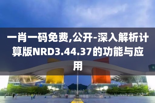 一肖一碼免費(fèi),公開(kāi)-深入解析計(jì)算版NRD3.44.37的功能與應(yīng)用