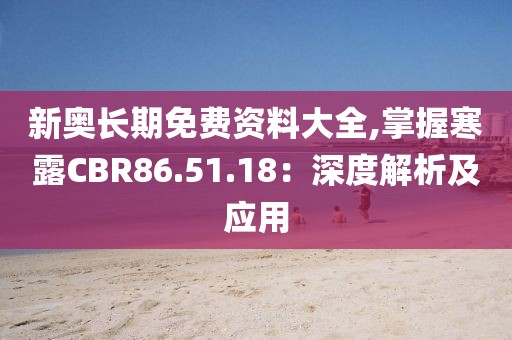 新奧長(zhǎng)期免費(fèi)資料大全,掌握寒露CBR86.51.18：深度解析及應(yīng)用