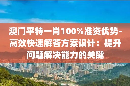 澳門平特一肖100%準(zhǔn)資優(yōu)勢(shì)-高效快速解答方案設(shè)計(jì)：提升問(wèn)題解決能力的關(guān)鍵