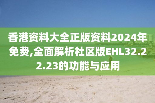 香港資料大全正版資料2024年免費(fèi),全面解析社區(qū)版EHL32.22.23的功能與應(yīng)用