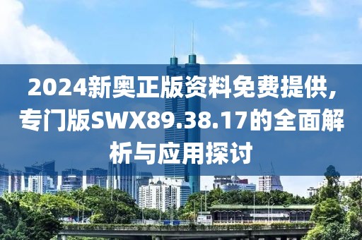 2024新奧正版資料免費(fèi)提供,專門版SWX89.38.17的全面解析與應(yīng)用探討