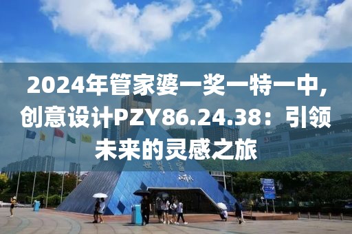 2024年管家婆一獎一特一中,創(chuàng)意設(shè)計PZY86.24.38：引領(lǐng)未來的靈感之旅