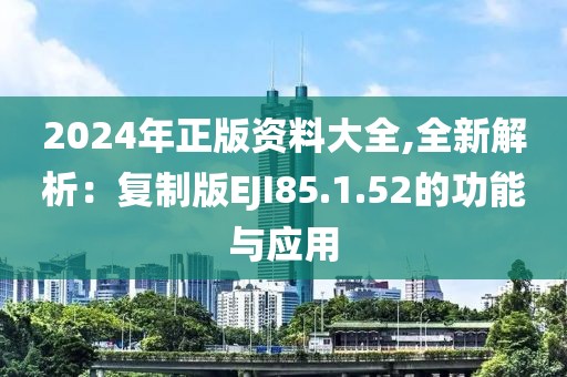 2024年正版資料大全,全新解析：復制版EJI85.1.52的功能與應用