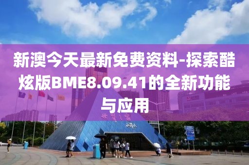 新澳今天最新免費資料-探索酷炫版BME8.09.41的全新功能與應(yīng)用