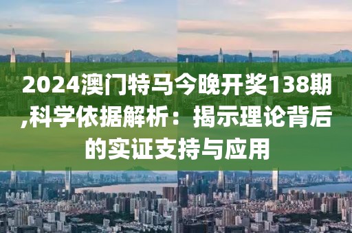 2024澳門特馬今晚開獎138期,科學(xué)依據(jù)解析：揭示理論背后的實證支持與應(yīng)用