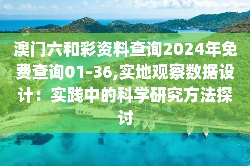 澳門六和彩資料查詢2024年免費(fèi)查詢01-36,實(shí)地觀察數(shù)據(jù)設(shè)計(jì)：實(shí)踐中的科學(xué)研究方法探討