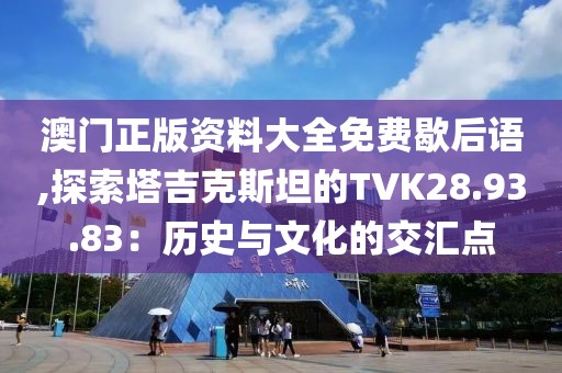 澳門正版資料大全免費(fèi)歇后語(yǔ),探索塔吉克斯坦的TVK28.93.83：歷史與文化的交匯點(diǎn)