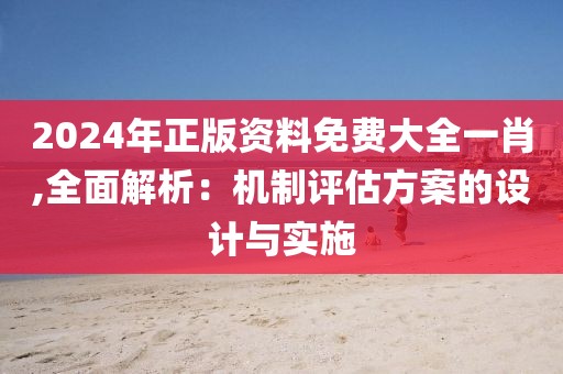 2024年正版資料免費(fèi)大全一肖,全面解析：機(jī)制評(píng)估方案的設(shè)計(jì)與實(shí)施