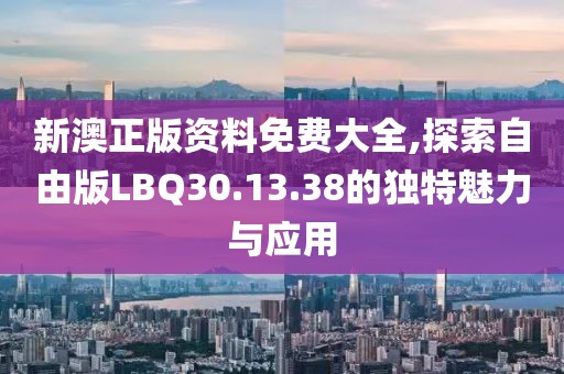 新澳正版資料免費(fèi)大全,探索自由版LBQ30.13.38的獨特魅力與應(yīng)用