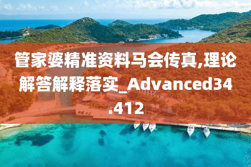 管家婆精準(zhǔn)資料馬會(huì)傳真,理論解答解釋落實(shí)_Advanced34.412