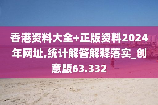 香港資料大全+正版資料2024年網(wǎng)址,統(tǒng)計(jì)解答解釋落實(shí)_創(chuàng)意版63.332