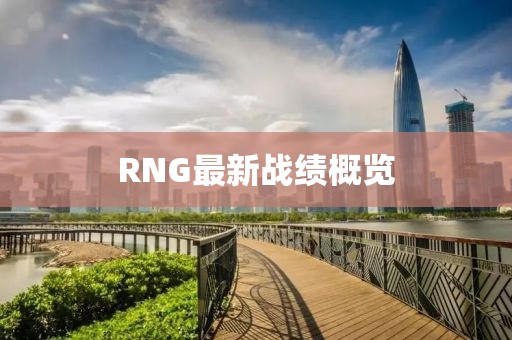 RNG最新戰(zhàn)績概覽