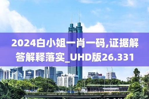 2024白小姐一肖一碼,證據(jù)解答解釋落實_UHD版26.331