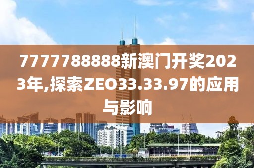 7777788888新澳門開獎2023年,探索ZEO33.33.97的應(yīng)用與影響