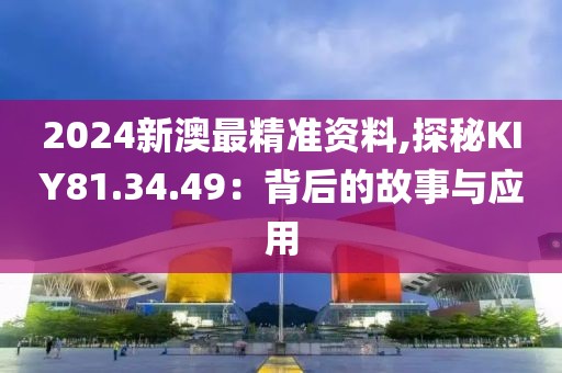 2024新澳最精準(zhǔn)資料,探秘KIY81.34.49：背后的故事與應(yīng)用