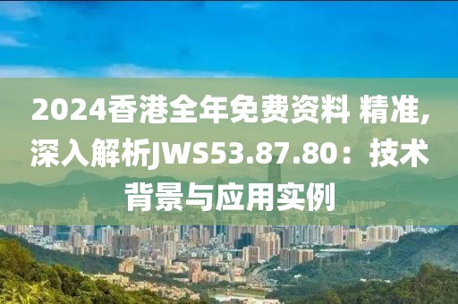 2024香港全年免費資料 精準,深入解析JWS53.87.80：技術(shù)背景與應用實例