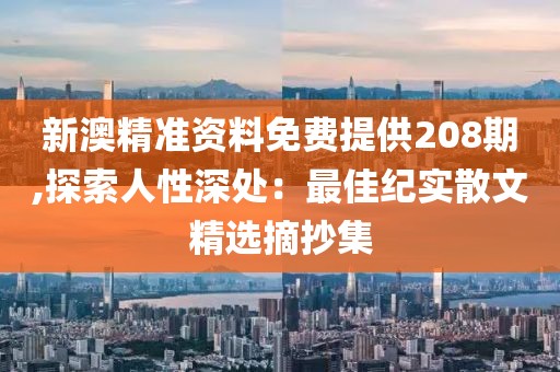 新澳精準資料免費提供208期,探索人性深處：最佳紀實散文精選摘抄集