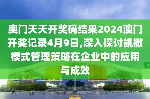 奧門天天開獎碼結(jié)果2024澳門開獎記錄4月9日,深入探討凱撒模式管理策略在企業(yè)中的應(yīng)用與成效