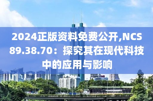 2024正版資料免費公開,NCS89.38.70：探究其在現代科技中的應用與影響