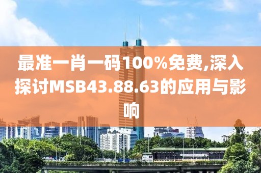 最準一肖一碼100%免費,深入探討MSB43.88.63的應用與影響