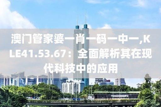 澳門(mén)管家婆一肖一碼一中一,KLE41.53.67：全面解析其在現(xiàn)代科技中的應(yīng)用