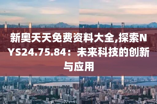 新奧天天免費(fèi)資料大全,探索NYS24.75.84：未來科技的創(chuàng)新與應(yīng)用