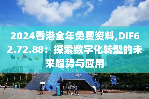 2024香港全年免費資料,DIF62.72.88：探索數(shù)字化轉(zhuǎn)型的未來趨勢與應(yīng)用