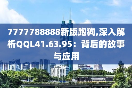 7777788888新版跑狗,深入解析QQL41.63.95：背后的故事與應(yīng)用