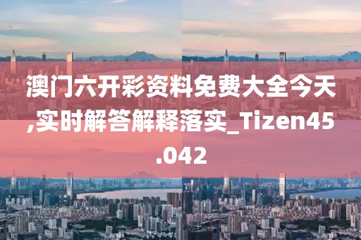 澳門六開彩資料免費(fèi)大全今天,實(shí)時解答解釋落實(shí)_Tizen45.042