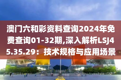 澳門六和彩資料查詢2024年免費(fèi)查詢01-32期,深入解析LSJ45.35.29：技術(shù)規(guī)格與應(yīng)用場景